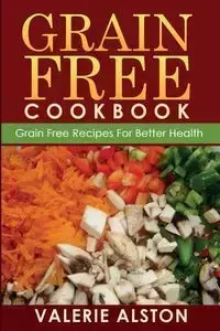 Grain Free Cookbook (Grain Free Recipes for Better Health0 - Valerie Alston