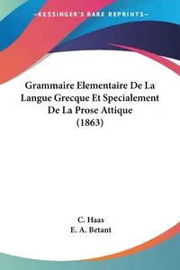 Grammaire Elementaire De La Langue Grecque Et Specialement De La Prose Attique (1863) - Haas C.