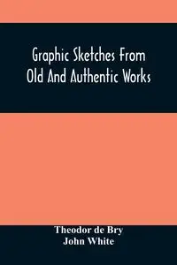 Graphic Sketches From Old And Authentic Works, Illustrating The Costume, Habits, And Character, Of The Aborigines Of America - de Bry Theodor