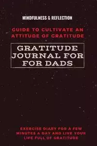 Gratitude Journal for Dads Guide to cultivate an Attitude of Gratitude Mindfulness & Reflection Exercise Diary for a Few Minutes a Day and Live Your Life Full Of Gratitude - Daisy Adil