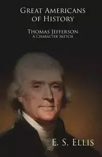 Great Americans of History - Thomas Jefferson - A Character Sketch - Ellis Edward Sylvester