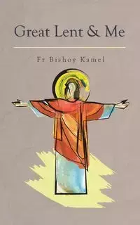 Great Lent and Me - Kamel Fr Bishoy