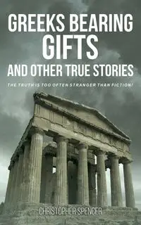 Greeks Bearing Gifts and Other True Stories - Spencer Christopher