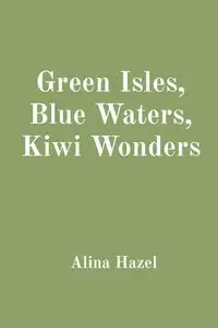 Green Isles, Blue Waters, Kiwi Wonders - Hazel Alina