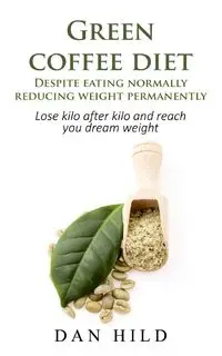 Green coffee diet - Despite eating normally reducing weight permanently - Dan Hild