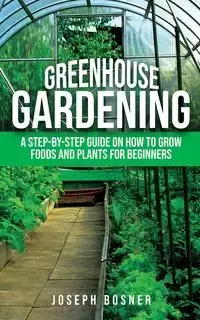 Greenhouse Gardening - Joseph Bosner