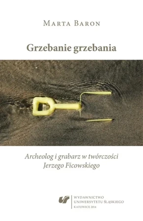 Grzebanie grzebania. Archeolog i grabarz w... - Marta Baron-Milian