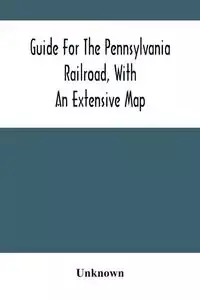 Guide For The Pennsylvania Railroad, With An Extensive Map - Unknown