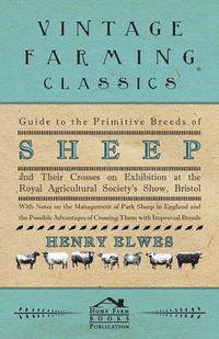 Guide To The Primitive Breeds Of Sheep And Their Crosses On Exhibition At The Royal Agricultural Society's Show, Bristol 1913 - With Notes On The Management Of Park Sheep In England And The Possible Advantages Of Crossing Them With Improved Breeds - Henry