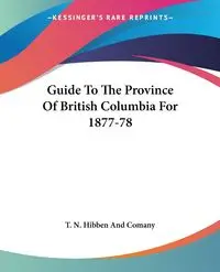Guide To The Province Of British Columbia For 1877-78 - T. N. Hibben And Comany