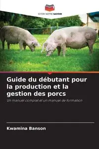 Guide du débutant pour la production et la gestion des porcs - Banson Kwamina