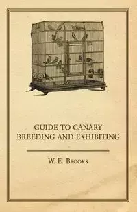 Guide to Canary Breeding and Exhibiting - Brooks W. E.