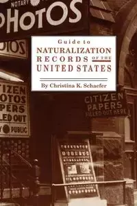 Guide to Naturalization Records of the United States - Christina K. Schaefer