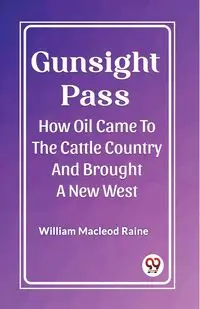 Gunsight Pass How Oil Came To The Cattle Country And Brought A New West - William Macleod Raine