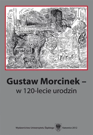 Gustaw Morcinek w 120-lecie urodzin - red. Krystyna Heska-Kwaśniewicz, red. Jacek Lyszc