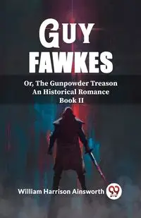 Guy Fawkes Or, The Gunpowder Treason An Historical Romance Book Il - Harrison William Ainsworth