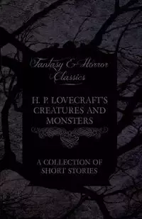 H. P. Lovecraft's Creatures and Monsters - A Collection of Short Stories (Fantasy and Horror Classics) - Lovecraft H. P.