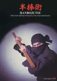 HANBOJUTSU Short stick fighting techniques of the Ninja and Samurai - Lanaro Luca