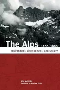 HISTORY OF THE ALPS, 1500 - 1900 - JON MATHIEU