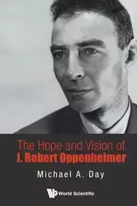 HOPE AND VISION OF J ROBERT OPPENHEIMER, THE - MICHAEL A DAY