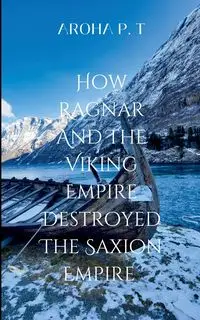 HOW RAGNAR AND THE VIKING EMPIRE DESTROYED THE SAXION EMPIRE - Aroha P