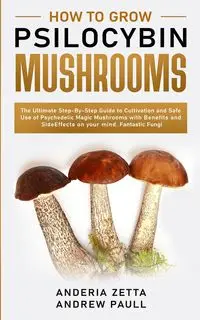 HOW TO GROW PSILOCYBIN MUSHROOMS - ANDREW ZETTA PAULL ANDERIA