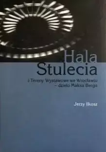 Hala stulecia i tereny wystawowe we Wrocławiu - Jerzy Ilkosz