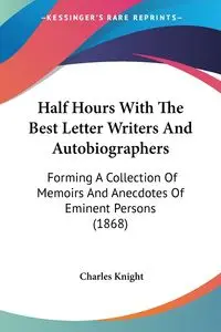 Half Hours With The Best Letter Writers And Autobiographers - Charles Knight