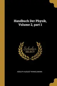 Handbuch Der Physik, Volume 2, part 1 - Adolph August Winkelmann