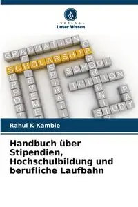 Handbuch über Stipendien, Hochschulbildung und berufliche Laufbahn - Kamble Rahul K