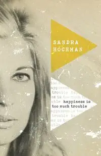 Happiness Is Too Much Trouble - Sandra Hochman