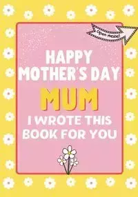 Happy Mother's Day Mum - I Wrote This Book For You - Publishing Group The Life Graduate