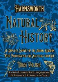 Harmsworth Natural History - A Complete Survey of the Animal Kingdom - With Photographs and Sketches from Life - Third Volume - Richard Lydekker