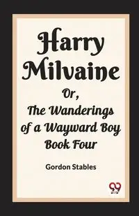 Harry Milvaine Or, The Wanderings of a Wayward Boy Book Four - Gordon Stables