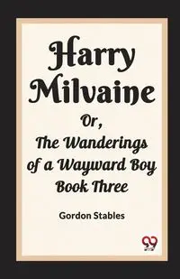 Harry Milvaine Or, The Wanderings of a Wayward Boy Book Three - Gordon Stables