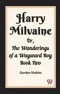 Harry Milvaine Or, The Wanderings of a Wayward Boy Book Two - Gordon Stables