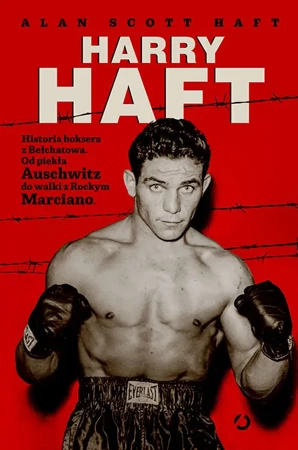 Harry haft historia boksera z Bełchatowa od piekła Auschwitz do walki z Rockym Marciano - Alan Scott Haft