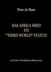 Has Africa Shed its Third World Status? and other thought-provoking essays - Peter de Haan