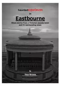 Haunted Experiences of Eastbourne - Tina Brown