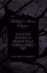 Haunted Houses in Mogh's Half - Ghost Stories from Northern Ireland (Fantasy and Horror Classics) - D. Seymour John St