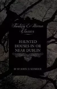 Haunted Houses in or Near Dublin (Fantasy and Horror Classics) - D. Seymour John St