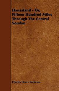 Hausaland - Or, Fifteen Hundred Miles Through the Central Soudan - Charles Henry Robinson