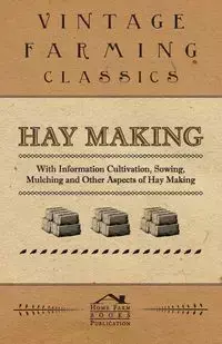 Hay Making - With Information Cultivation, Sowing, Mulching and Other Aspects of Hay Making - , Various