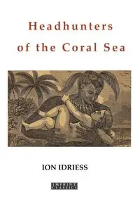 Headhunters of the Coral Sea - Idriess Ion