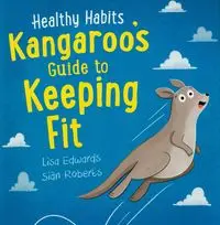 Healthy Habits: Kangaroo's Guide to Keeping Fit - Lisa Edwards, Roberts Sian