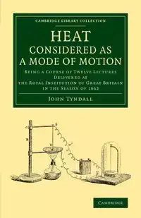 Heat Considered as a Mode of Motion - John Tyndall