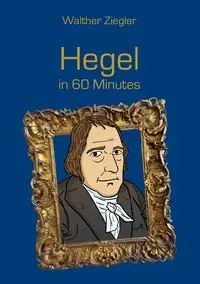 Hegel in 60 Minutes - Ziegler Walther