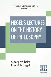 Hegel's Lectures On The History Of Philosophy (Complete) - Wilhelm Hegel Georg Friedrich