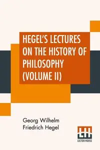 Hegel's Lectures On The History Of Philosophy (Volume II) - Wilhelm Hegel Georg Friedrich