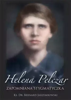 Helena Pelczar. Zapomniana stygmatyczka - ks. Bernard Jarzembowski